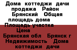 Дома, коттеджи, дачи продажа › Район ­ Брянский › Общая площадь дома ­ 100 › Площадь участка ­ 700 › Цена ­ 2 500 000 - Брянская обл., Брянск г. Недвижимость » Дома, коттеджи, дачи продажа   